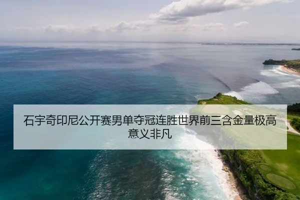 石宇奇印尼公开赛男单夺冠连胜世界前三含金量极高意义非凡